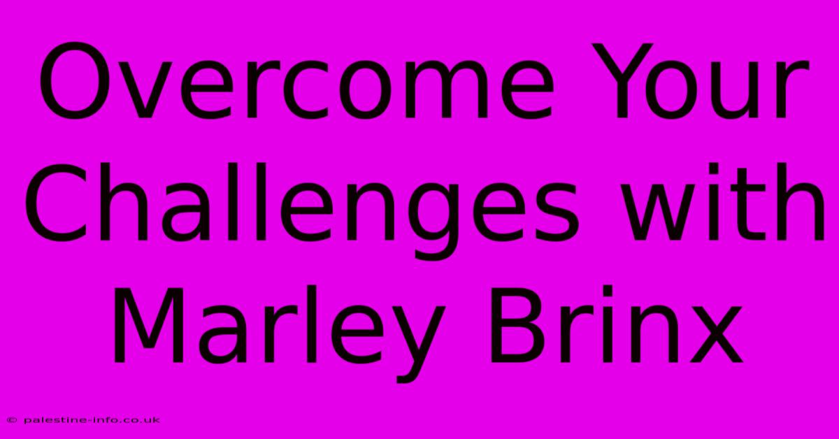 Overcome Your Challenges With Marley Brinx