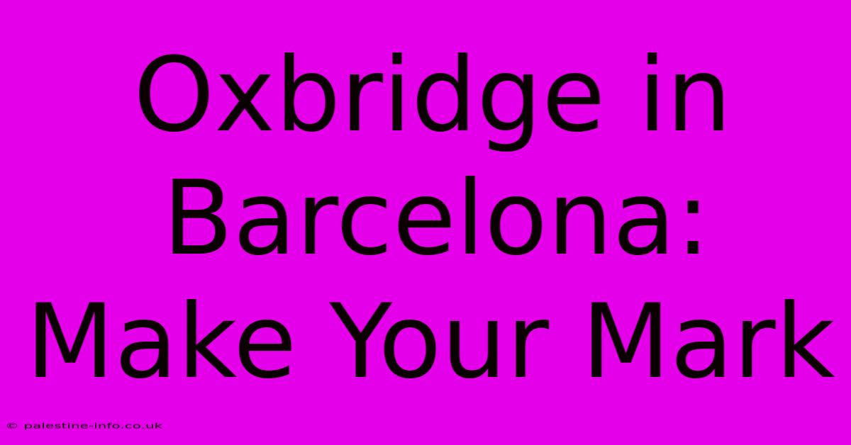 Oxbridge In Barcelona:  Make Your Mark