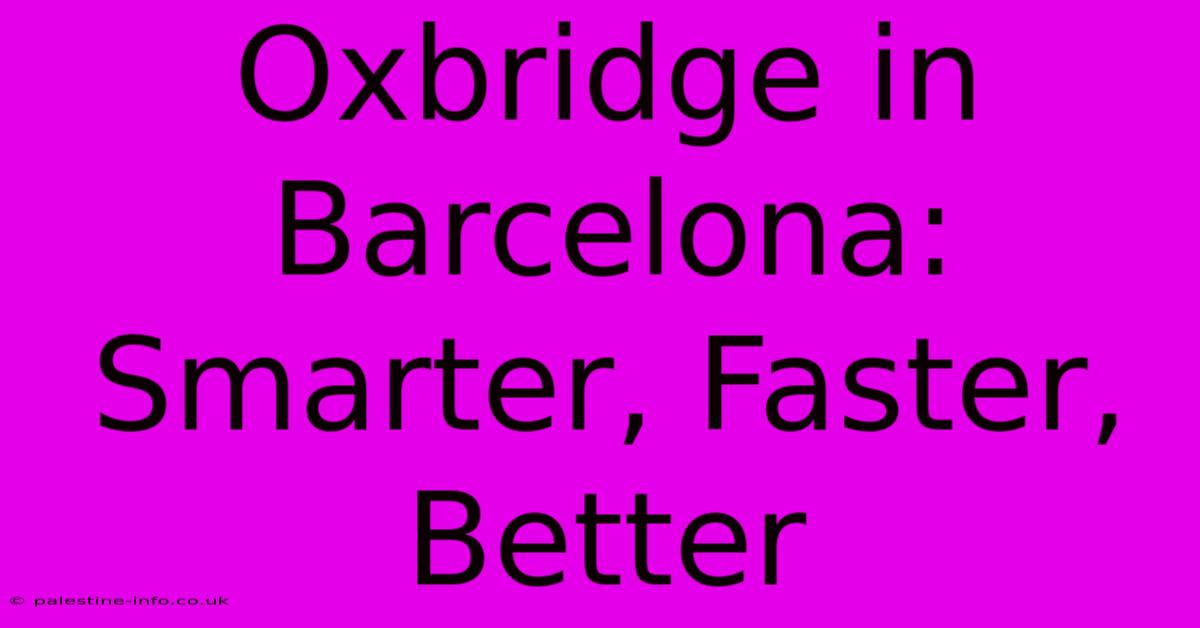 Oxbridge In Barcelona: Smarter, Faster, Better