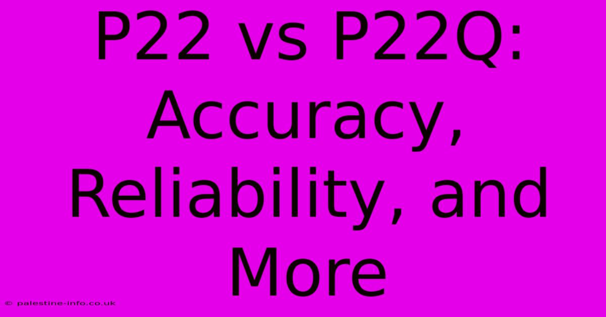 P22 Vs P22Q: Accuracy, Reliability, And More