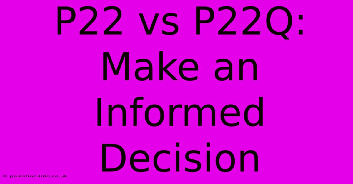 P22 Vs P22Q:  Make An Informed Decision