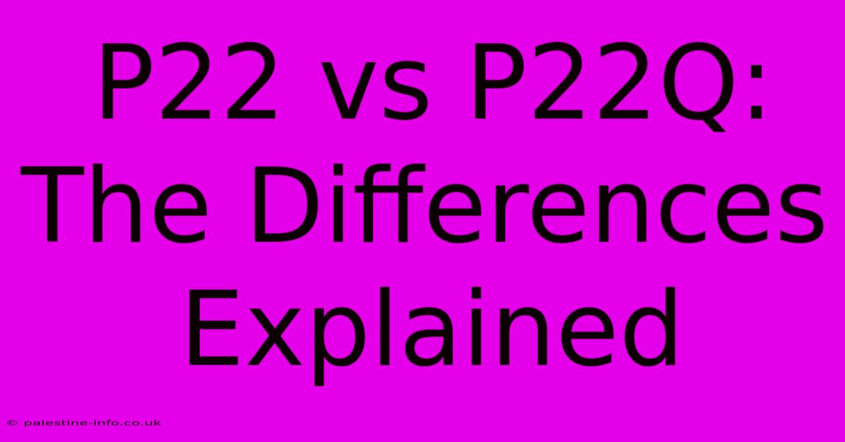 P22 Vs P22Q:  The Differences Explained