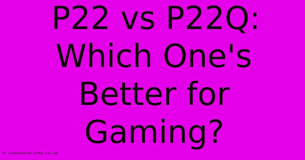 P22 Vs P22Q: Which One's Better For Gaming?