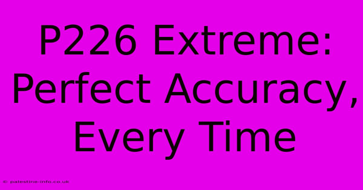 P226 Extreme:  Perfect Accuracy, Every Time