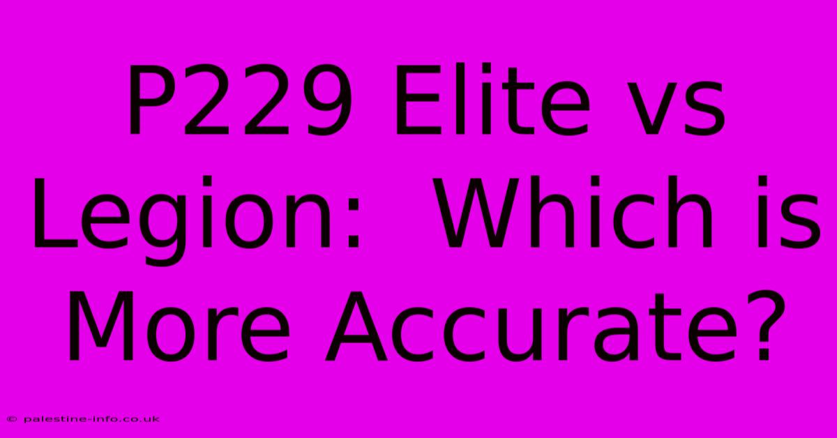 P229 Elite Vs Legion:  Which Is More Accurate?