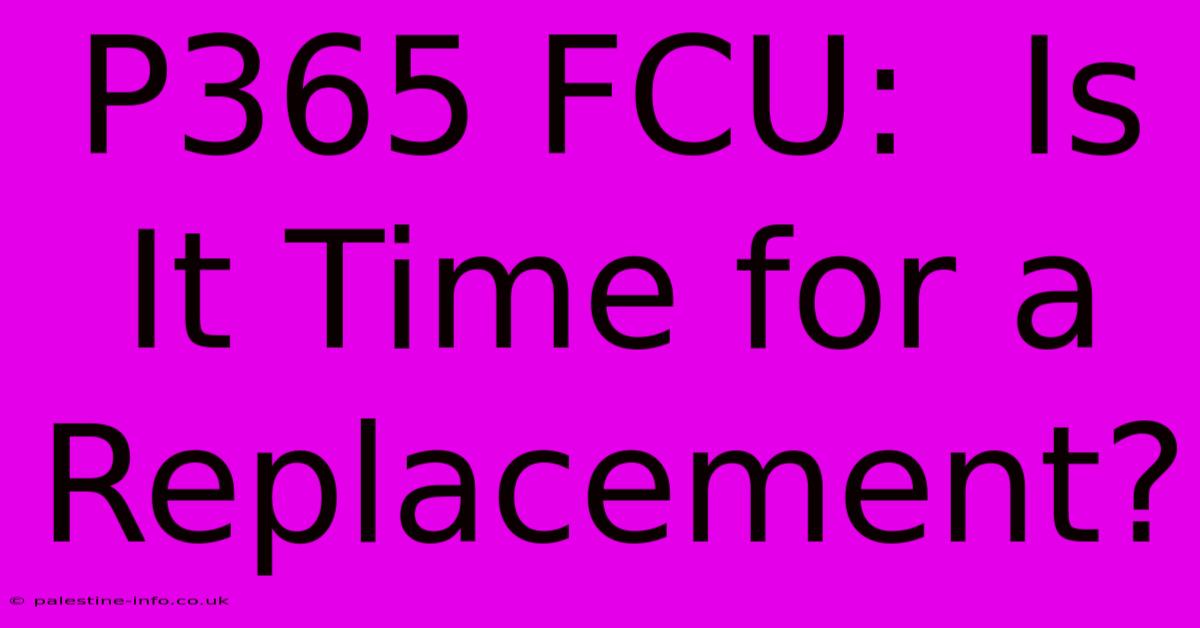 P365 FCU:  Is It Time For A Replacement?