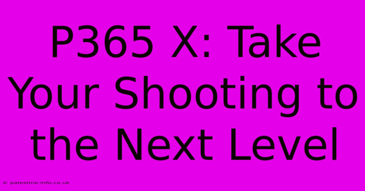 P365 X: Take Your Shooting To The Next Level