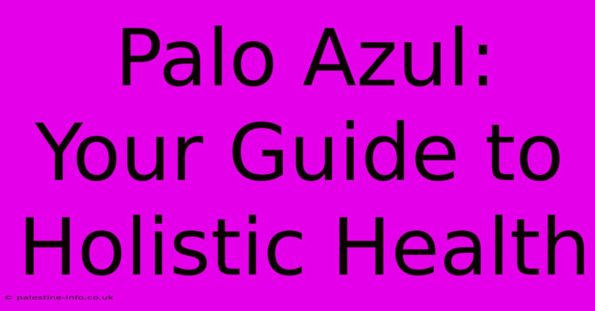 Palo Azul:  Your Guide To Holistic Health