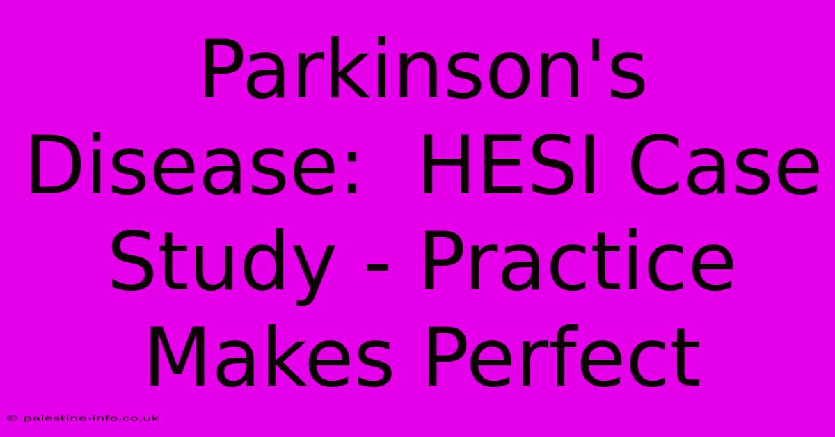 Parkinson's Disease:  HESI Case Study - Practice Makes Perfect