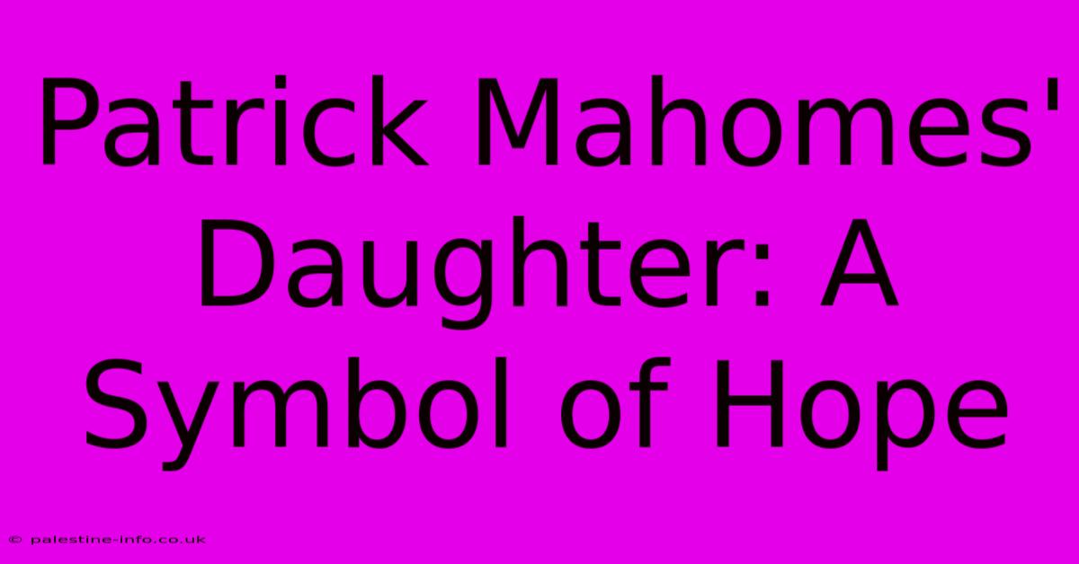 Patrick Mahomes' Daughter: A Symbol Of Hope