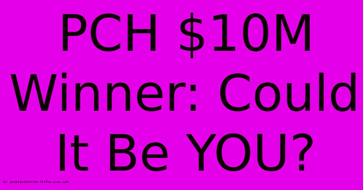 PCH $10M Winner: Could It Be YOU?