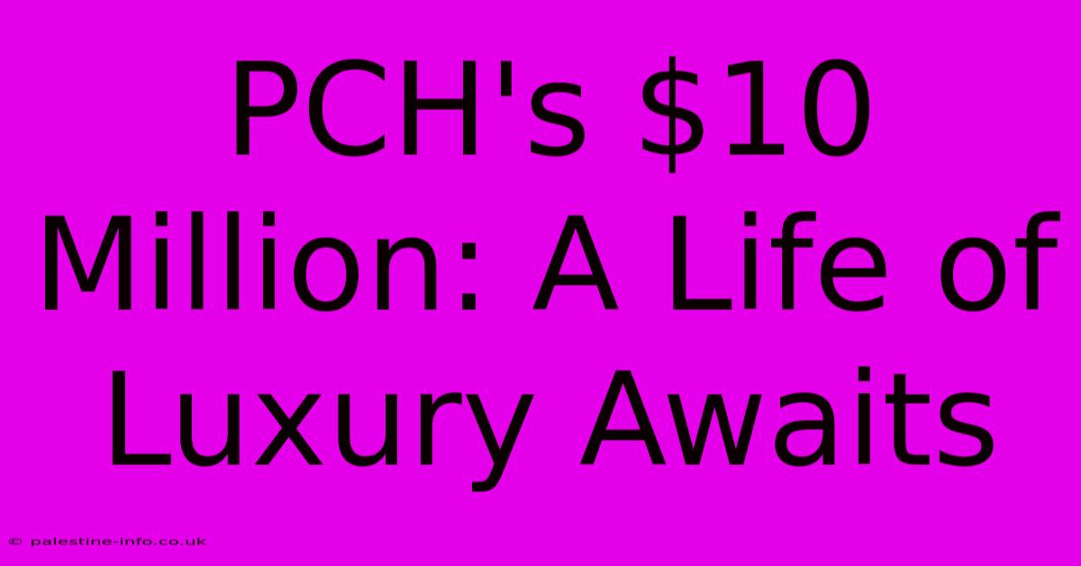 PCH's $10 Million: A Life Of Luxury Awaits