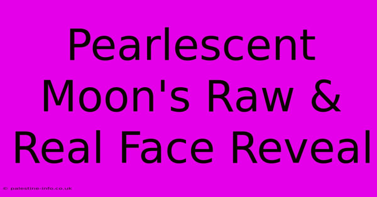 Pearlescent Moon's Raw & Real Face Reveal