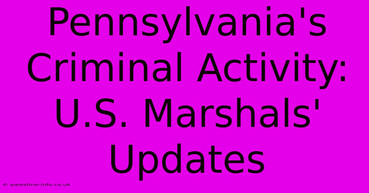 Pennsylvania's Criminal Activity: U.S. Marshals' Updates