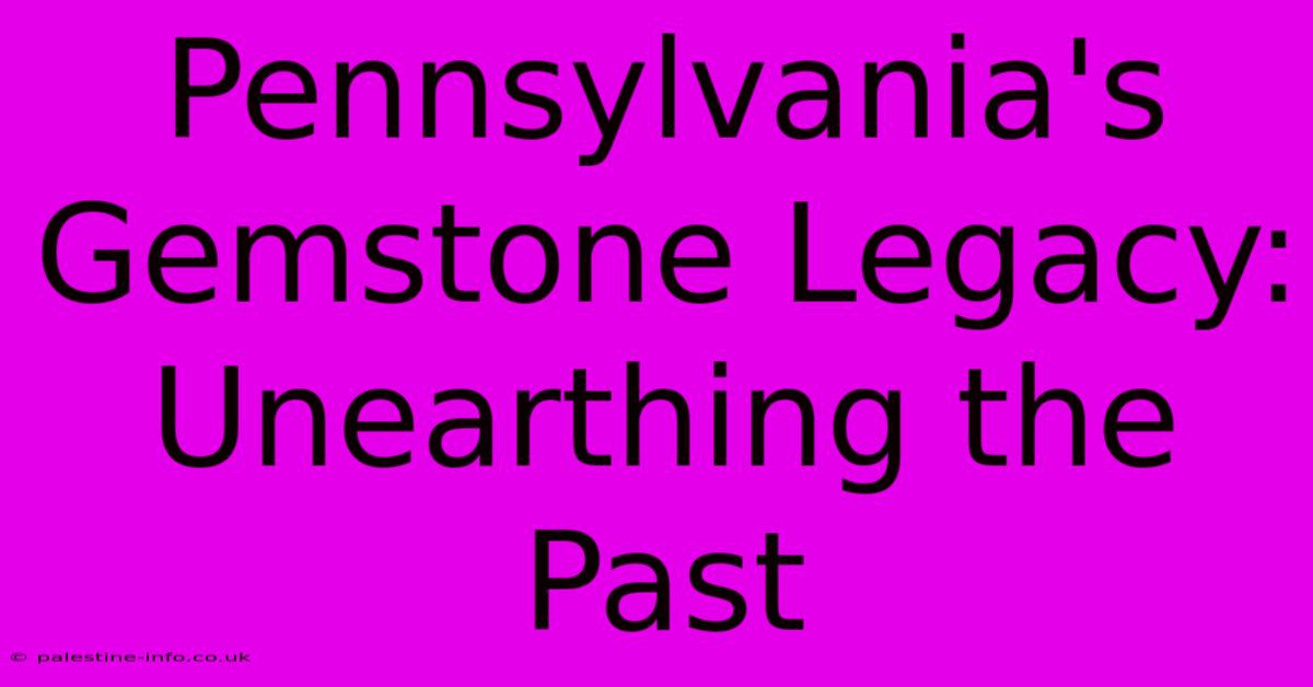 Pennsylvania's Gemstone Legacy: Unearthing The Past