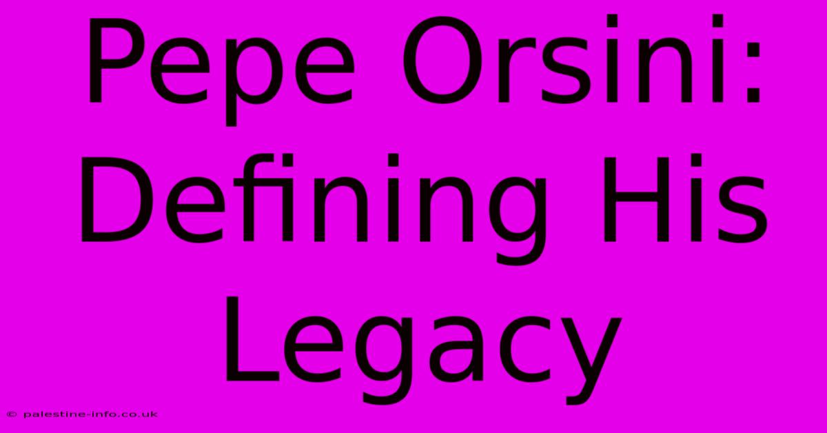 Pepe Orsini: Defining His Legacy