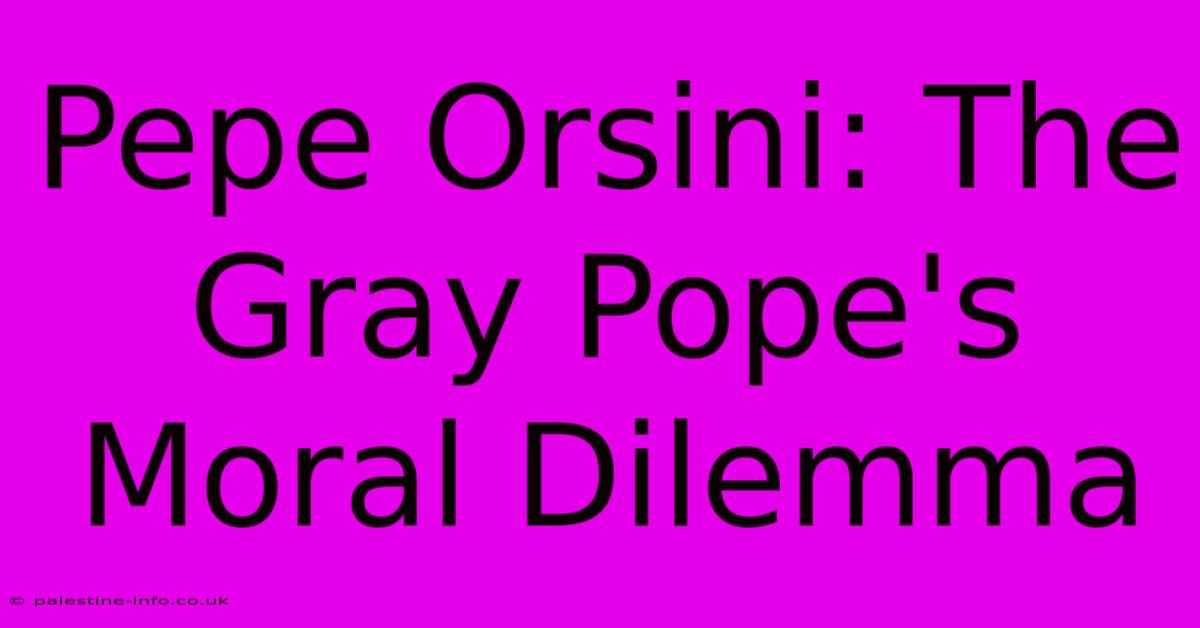 Pepe Orsini: The Gray Pope's Moral Dilemma