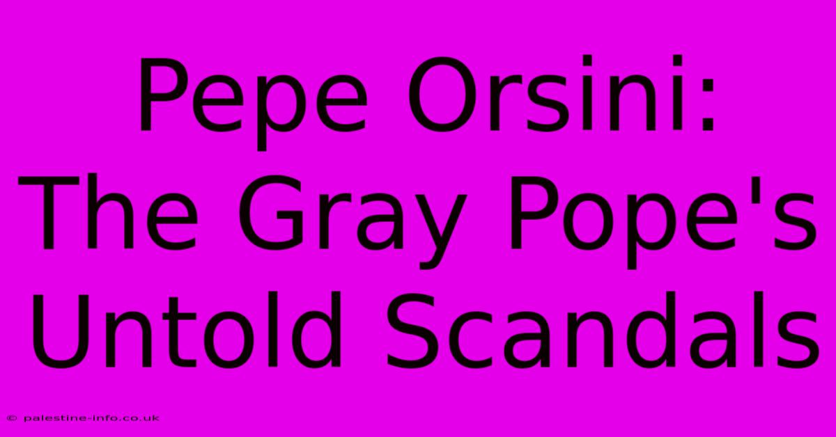 Pepe Orsini:  The Gray Pope's Untold Scandals