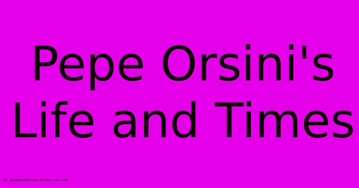 Pepe Orsini's Life And Times