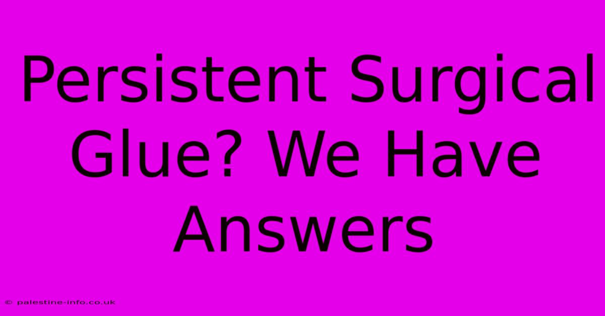 Persistent Surgical Glue? We Have Answers