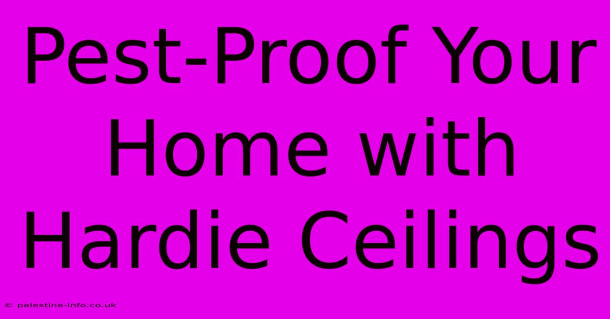 Pest-Proof Your Home With Hardie Ceilings