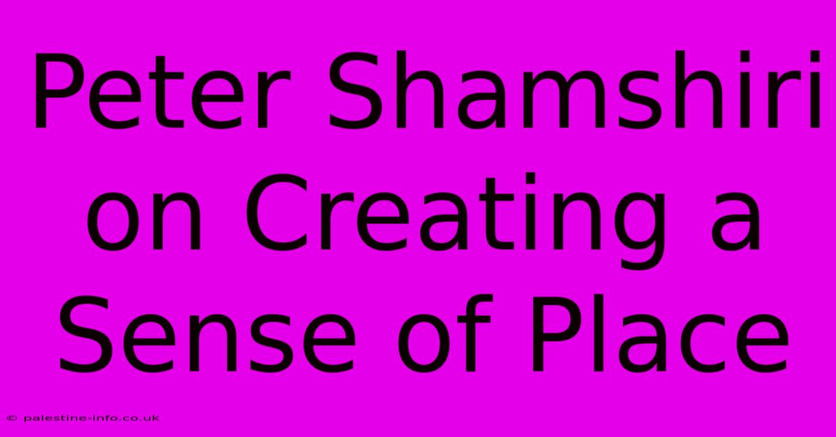 Peter Shamshiri On Creating A Sense Of Place