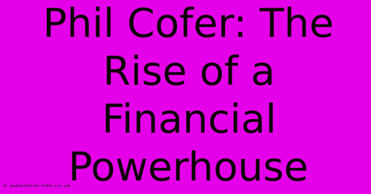 Phil Cofer: The Rise Of A Financial Powerhouse