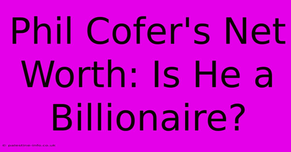 Phil Cofer's Net Worth: Is He A Billionaire?