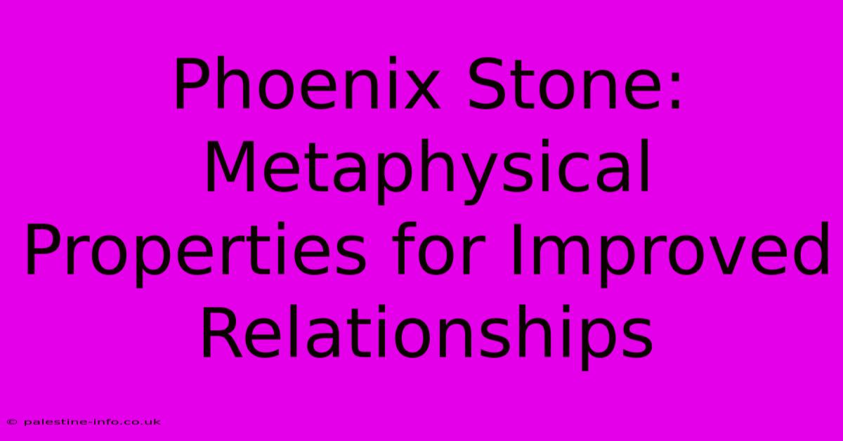 Phoenix Stone: Metaphysical Properties For Improved Relationships