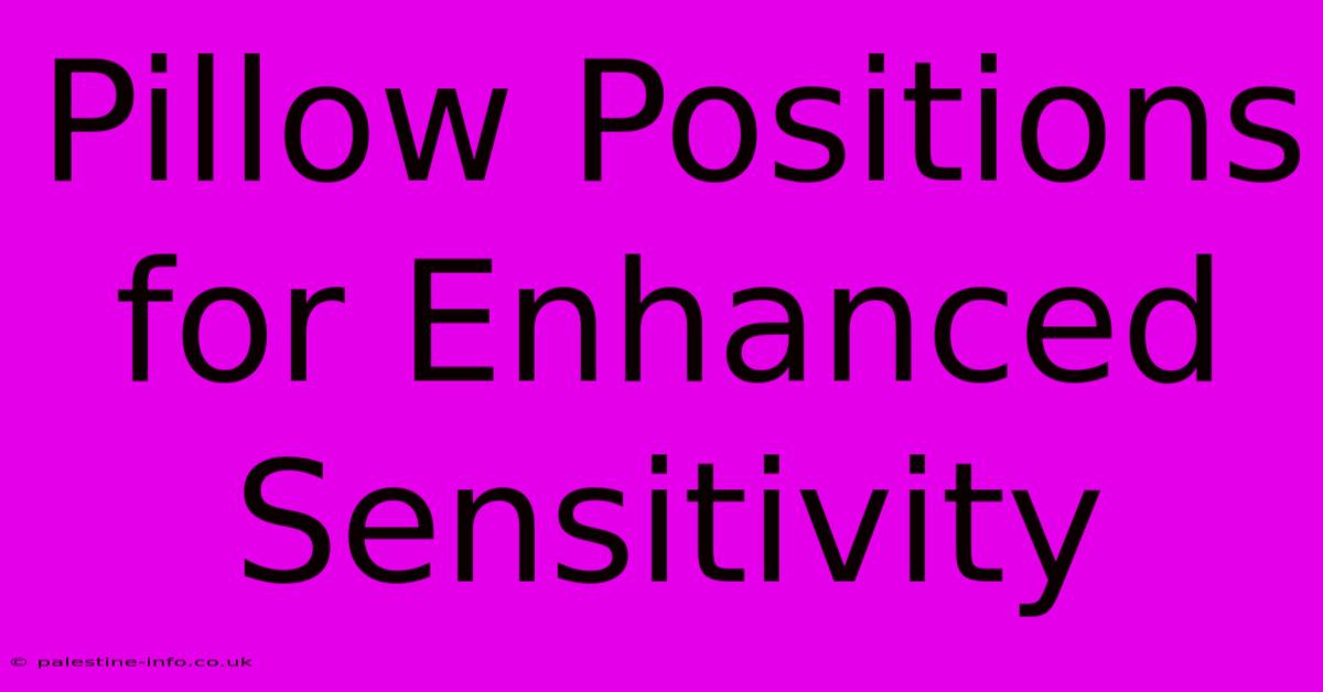 Pillow Positions For Enhanced Sensitivity