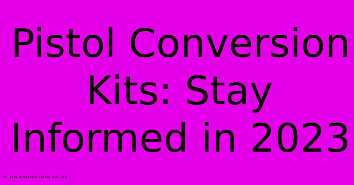 Pistol Conversion Kits: Stay Informed In 2023