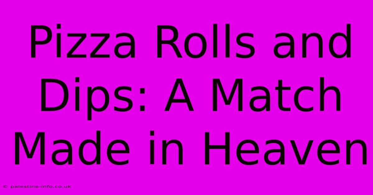 Pizza Rolls And Dips: A Match Made In Heaven