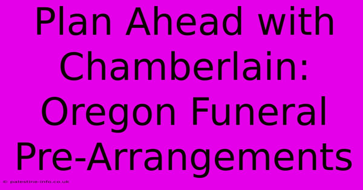 Plan Ahead With Chamberlain: Oregon Funeral Pre-Arrangements