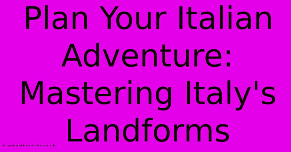 Plan Your Italian Adventure: Mastering Italy's Landforms