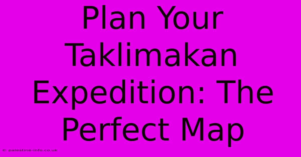 Plan Your Taklimakan Expedition: The Perfect Map