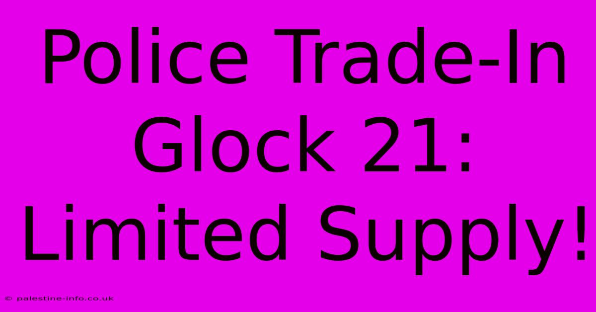 Police Trade-In Glock 21: Limited Supply!