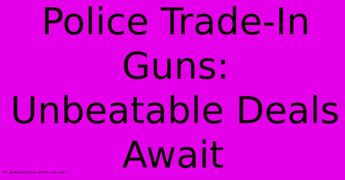 Police Trade-In Guns: Unbeatable Deals Await