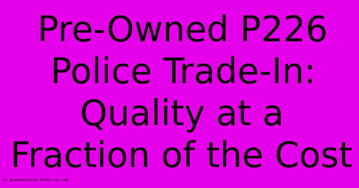 Pre-Owned P226 Police Trade-In: Quality At A Fraction Of The Cost