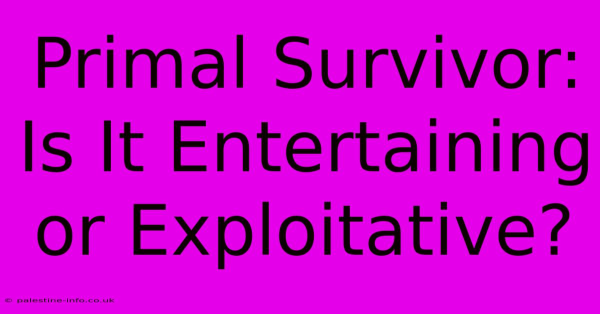 Primal Survivor: Is It Entertaining Or Exploitative?