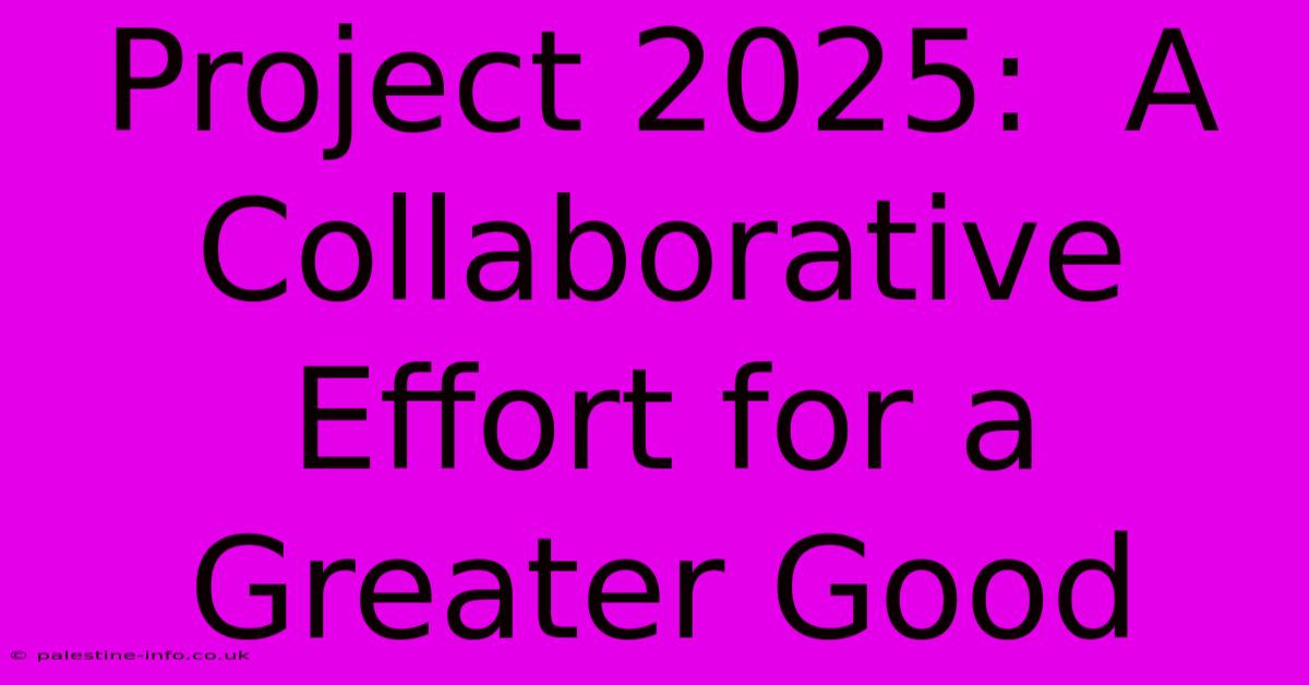 Project 2025:  A Collaborative Effort For A Greater Good