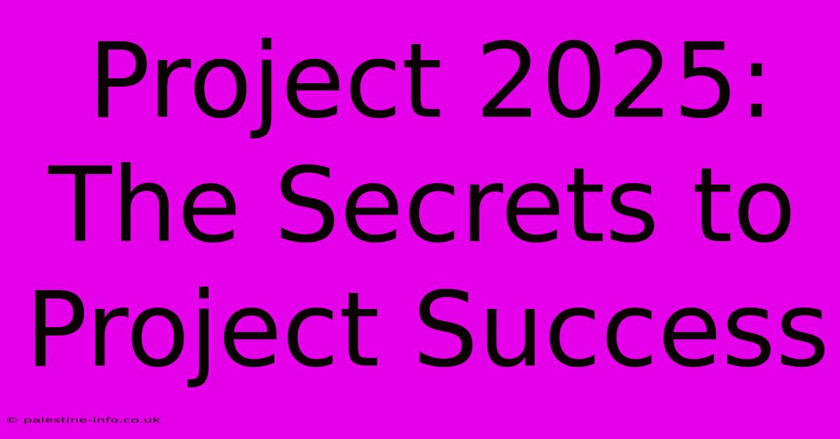 Project 2025:  The Secrets To Project Success