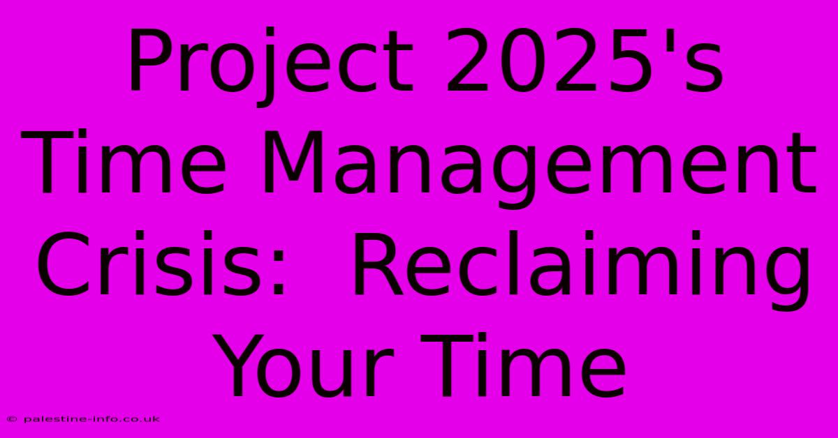 Project 2025's Time Management Crisis:  Reclaiming Your Time