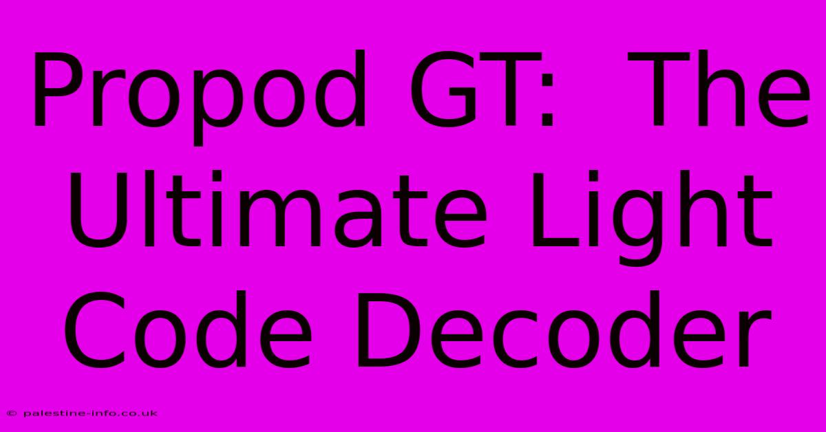 Propod GT:  The Ultimate Light Code Decoder