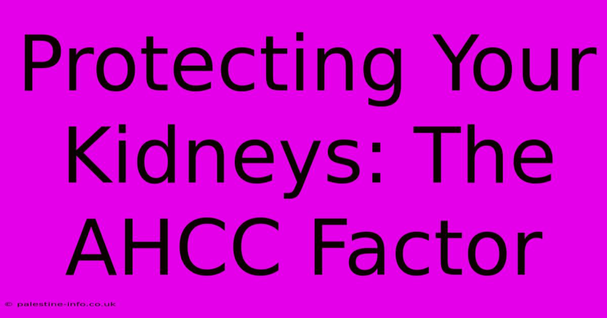 Protecting Your Kidneys: The AHCC Factor