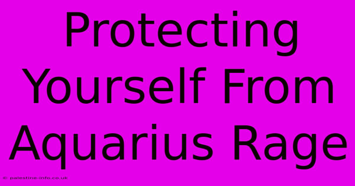 Protecting Yourself From Aquarius Rage