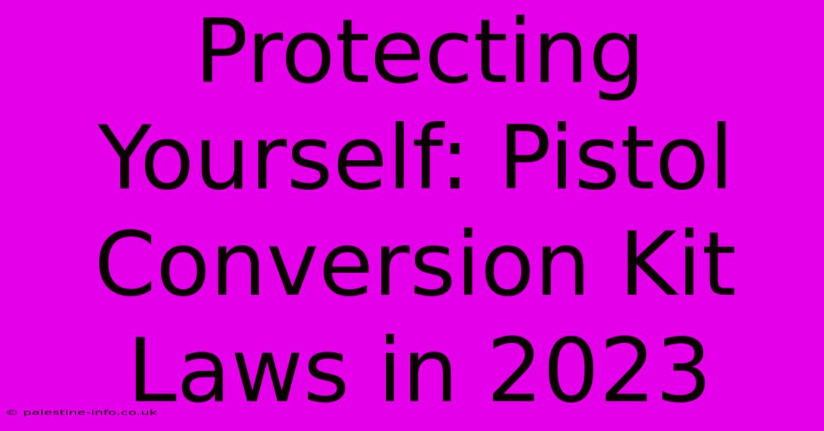 Protecting Yourself: Pistol Conversion Kit Laws In 2023