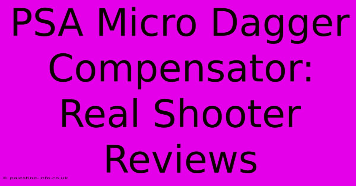 PSA Micro Dagger Compensator: Real Shooter Reviews