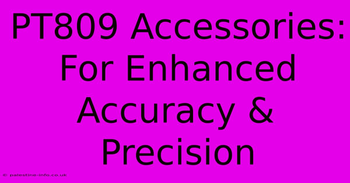 PT809 Accessories: For Enhanced Accuracy & Precision