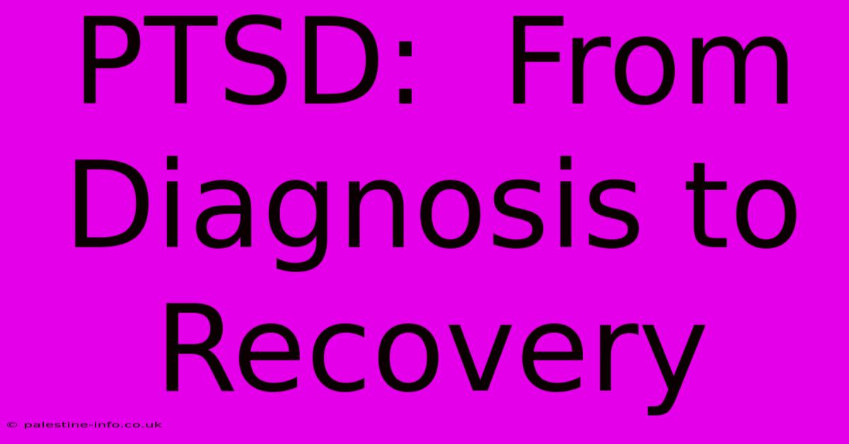 PTSD:  From Diagnosis To Recovery