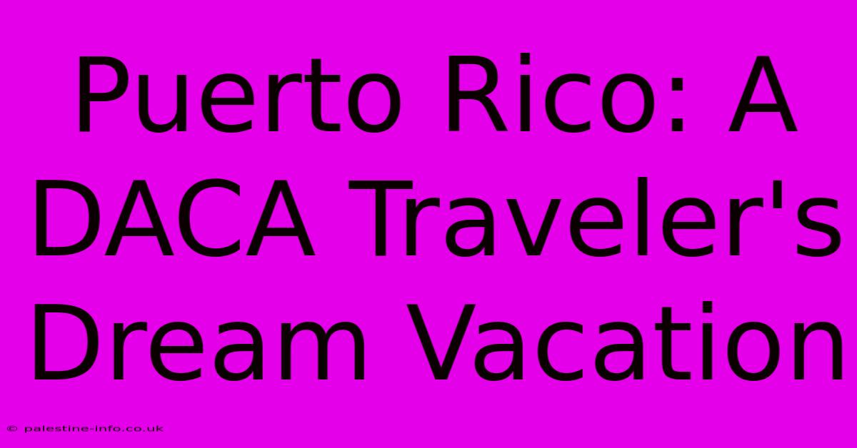 Puerto Rico: A DACA Traveler's Dream Vacation